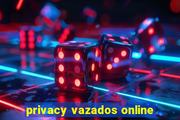 privacy vazados online